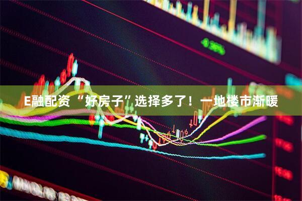 E融配资 “好房子”选择多了！一地楼市渐暖
