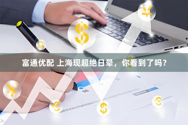 富通优配 上海现超绝日晕，你看到了吗？