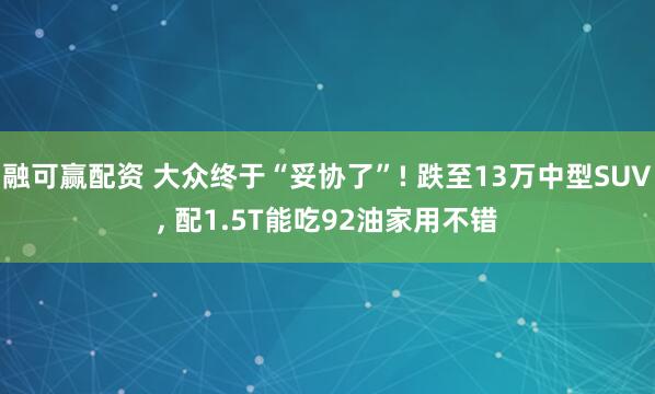 融可赢配资 大众终于“妥协了”! 跌至13万中型SUV, 配1.5T能吃92油家用不错