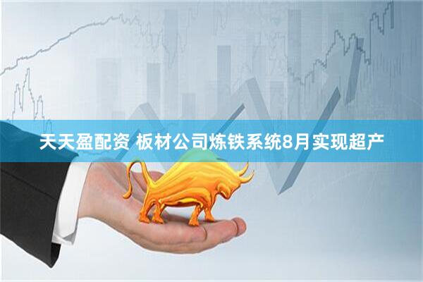 天天盈配资 板材公司炼铁系统8月实现超产