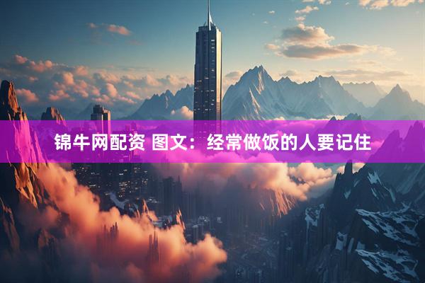锦牛网配资 图文：经常做饭的人要记住