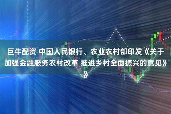 巨牛配资 中国人民银行、农业农村部印发《关于加强金融服务农村改革 推进乡村全面振兴的意见》