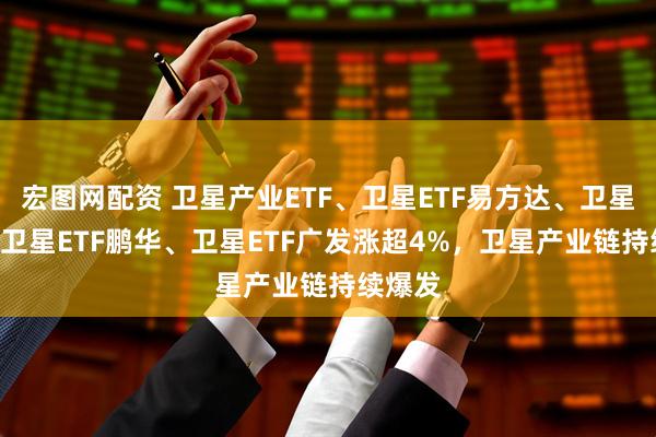 宏图网配资 卫星产业ETF、卫星ETF易方达、卫星ETF、卫星ETF鹏华、卫星ETF广发涨超4%，卫星产业链持续爆发