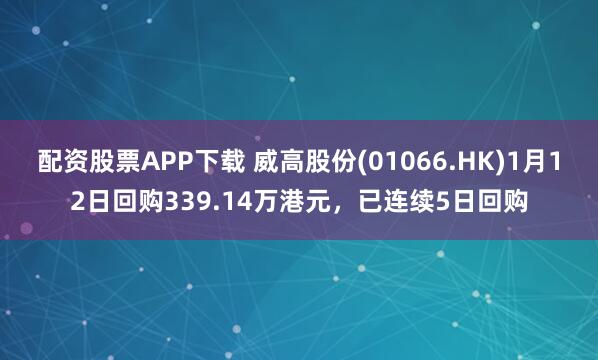配资股票APP下载 威高股份(01066.HK)1月12日回购339.14万港元，已连续5日回购
