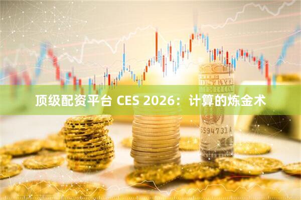 顶级配资平台 CES 2026：计算的炼金术
