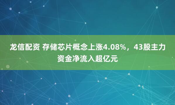 龙信配资 存储芯片概念上涨4.08%，43股主力资金净流入超亿元