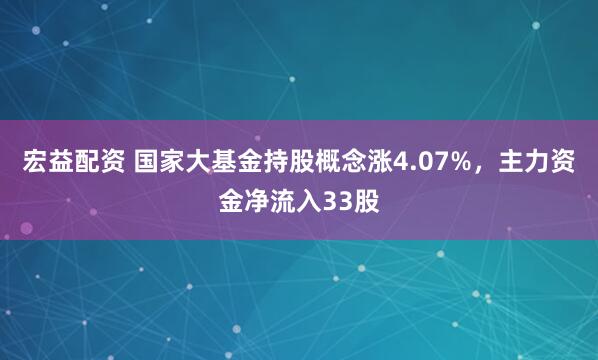 宏益配资 国家大基金持股概念涨4.07%，主力资金净流入33股
