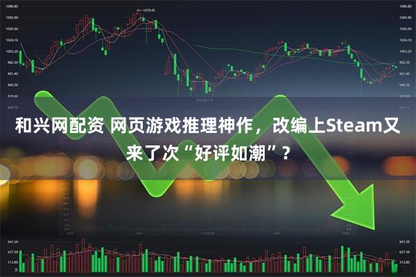 和兴网配资 网页游戏推理神作，改编上Steam又来了次“好评如潮”？