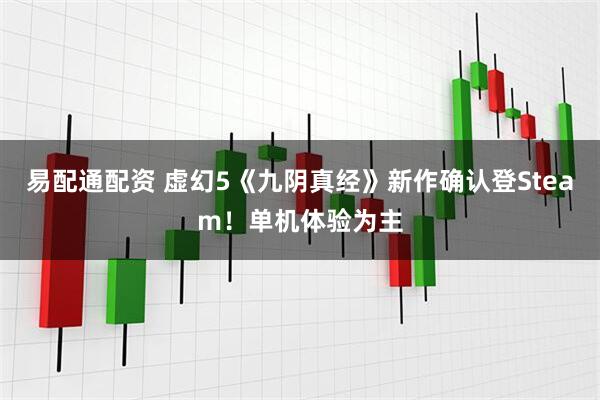 易配通配资 虚幻5《九阴真经》新作确认登Steam！单机体验为主